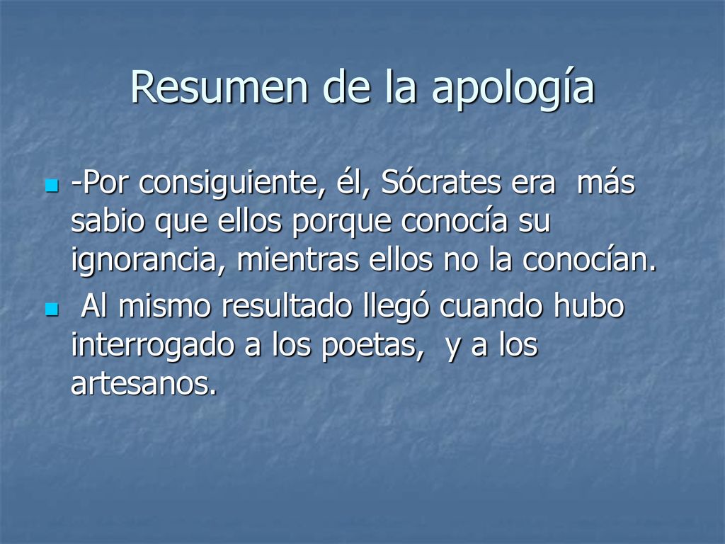 Resumen de la apología -Por consiguiente, él, Sócrates era más sabio que ellos porque conocía su ignorancia, mientras ellos no la conocían.