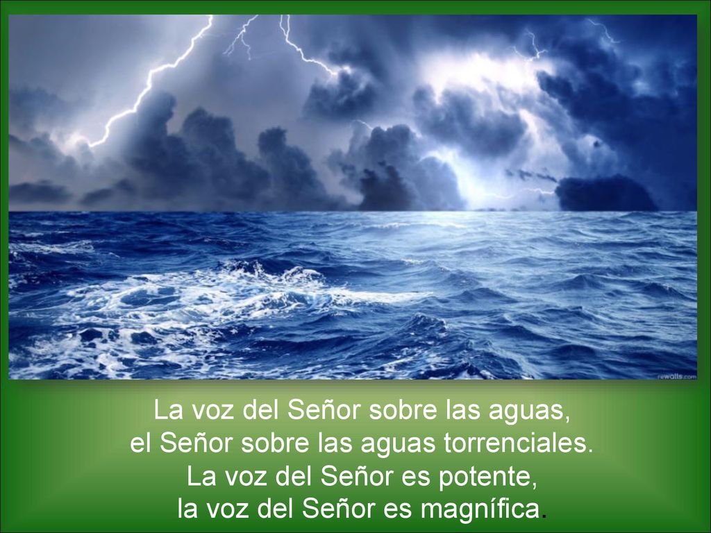 La voz del Señor sobre las aguas, el Señor sobre las aguas torrenciales.