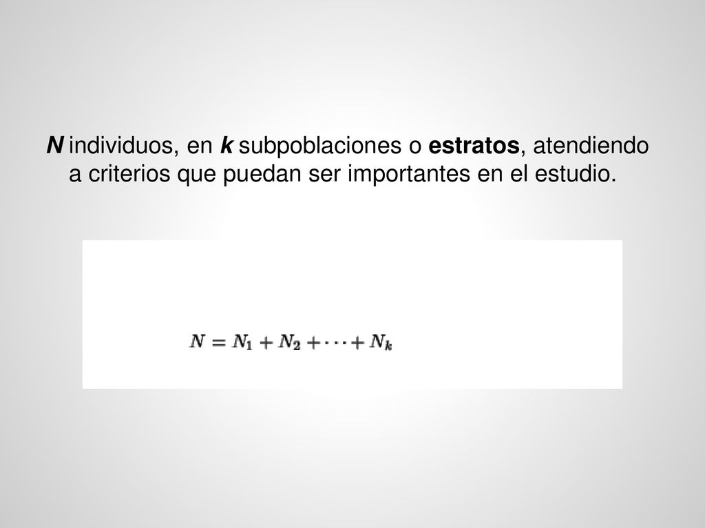 N individuos, en k subpoblaciones o estratos, atendiendo a criterios que puedan ser importantes en el estudio.