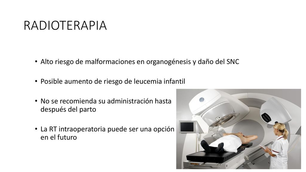 RADIOTERAPIA Alto riesgo de malformaciones en organogénesis y daño del SNC. Posible aumento de riesgo de leucemia infantil.