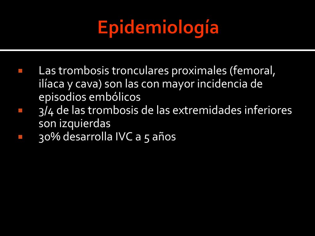 Epidemiología Las trombosis tronculares proximales (femoral, ilíaca y cava) son las con mayor incidencia de episodios embólicos.