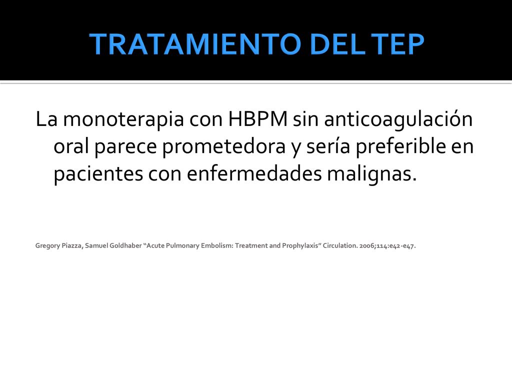 TRATAMIENTO DEL TEP La monoterapia con HBPM sin anticoagulación oral parece prometedora y sería preferible en pacientes con enfermedades malignas.