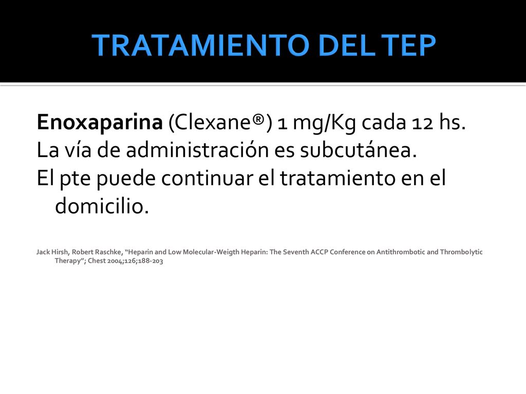 TRATAMIENTO DEL TEP Enoxaparina (Clexane®) 1 mg/Kg cada 12 hs.