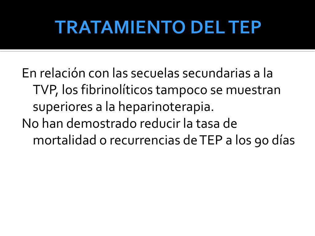 TRATAMIENTO DEL TEP En relación con las secuelas secundarias a la TVP, los fibrinolíticos tampoco se muestran superiores a la heparinoterapia.