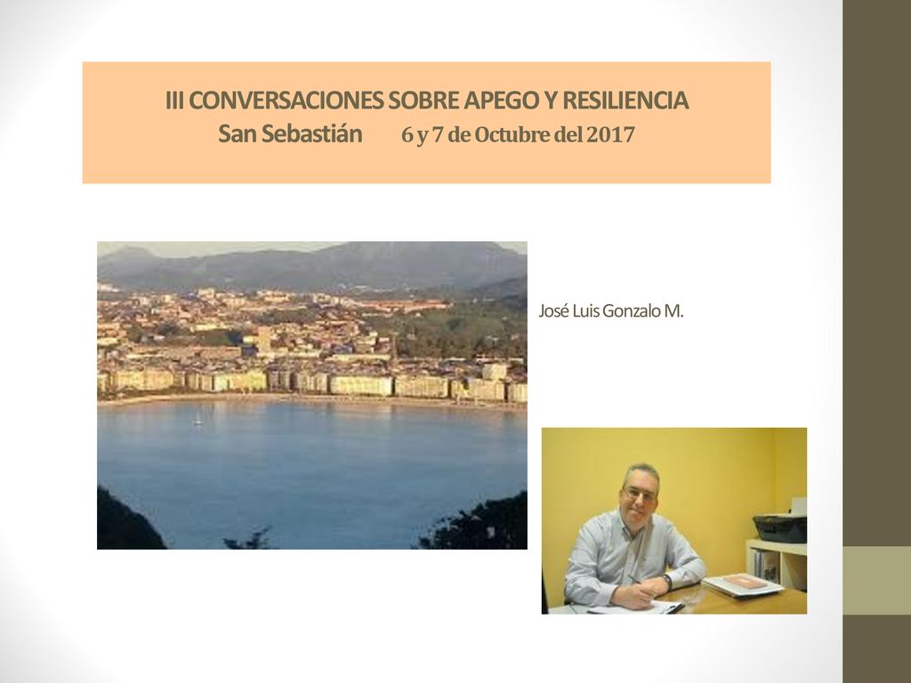 III CONVERSACIONES SOBRE APEGO Y RESILIENCIA San Sebastián 6 y 7 de Octubre del 2017 José Luis Gonzalo M.