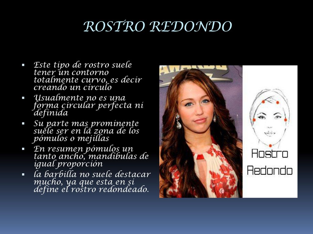 ROSTRO REDONDO Este tipo de rostro suele tener un contorno totalmente curvo, es decir creando un círculo.