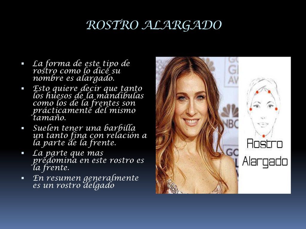 ROSTRO ALARGADO La forma de este tipo de rostro como lo dice su nombre es alargado.