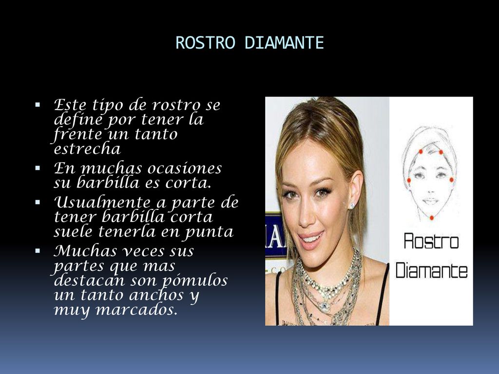 ROSTRO DIAMANTE Este tipo de rostro se define por tener la frente un tanto estrecha. En muchas ocasiones su barbilla es corta.