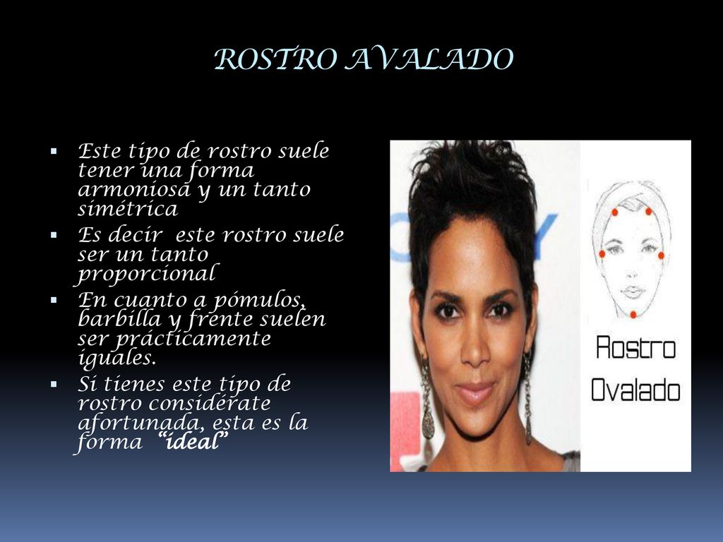ROSTRO AVALADO Este tipo de rostro suele tener una forma armoniosa y un tanto simétrica. Es decir este rostro suele ser un tanto proporcional.
