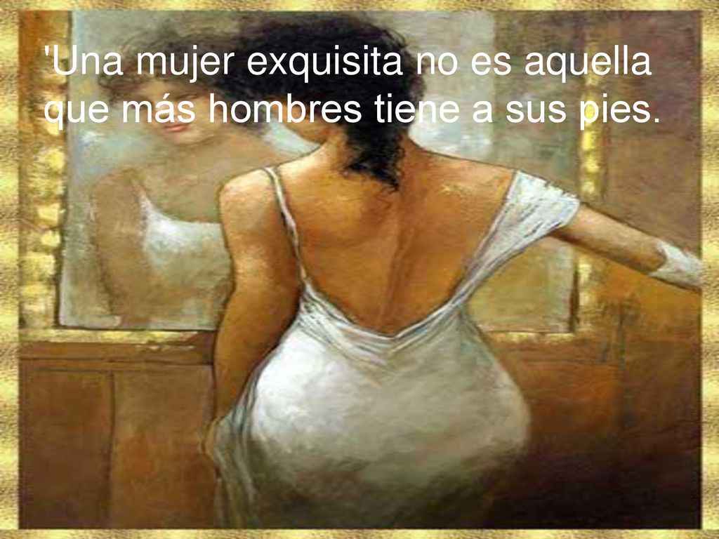Una mujer exquisita no es aquella que más hombres tiene a sus pies.