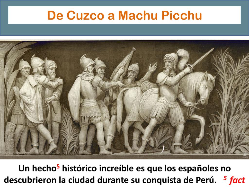 De Cuzco a Machu Picchu Un hecho5 histórico increíble es que los españoles no descubrieron la ciudad durante su conquista de Perú.