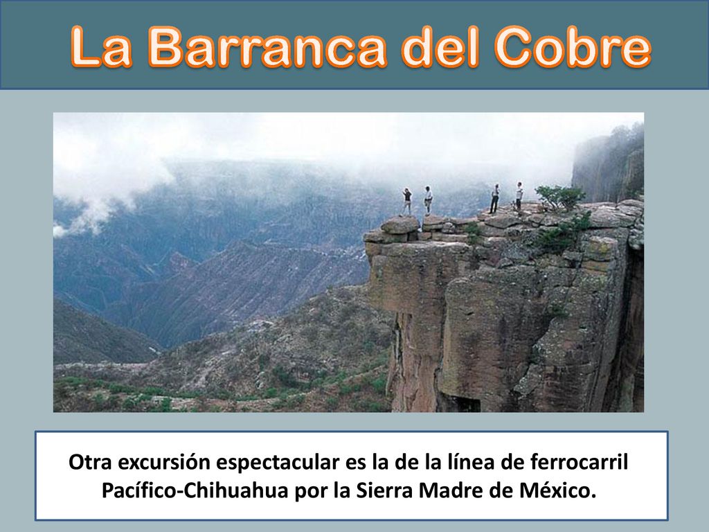 La Barranca del Cobre ¿ Otra excursión espectacular es la de la línea de ferrocarril.