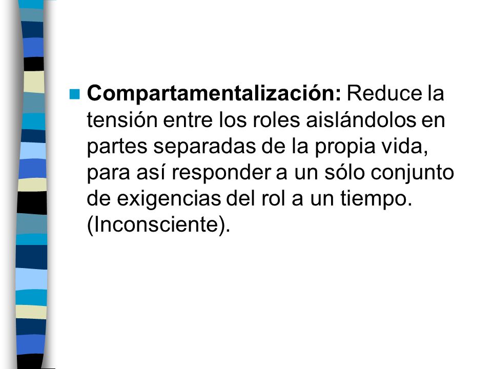 Compartamentalización: Reduce la tensión entre los roles aislándolos en partes separadas de la propia vida, para así responder a un sólo conjunto de exigencias del rol a un tiempo.