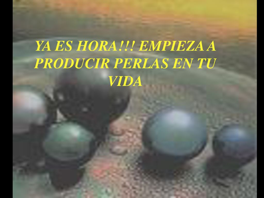 YA ES HORA!!! EMPIEZA A PRODUCIR PERLAS EN TU VIDA