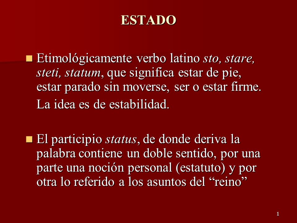 ESTADO Etimológicamente verbo latino sto, stare, steti, statum, que significa estar de pie, estar parado sin moverse, ser o estar firme.