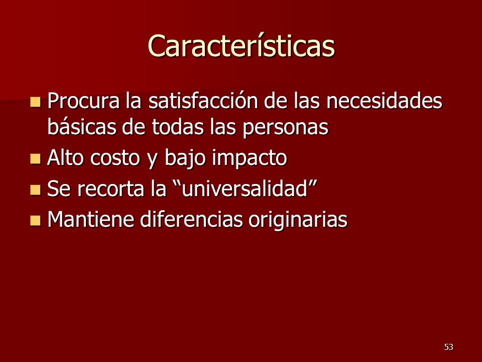 Características Procura la satisfacción de las necesidades básicas de todas las personas. Alto costo y bajo impacto.