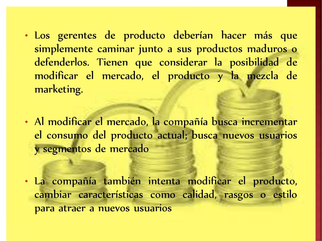 Los gerentes de producto deberían hacer más que simplemente caminar junto a sus productos maduros o defenderlos. Tienen que considerar la posibilidad de modificar el mercado, el producto y la mezcla de marketing.