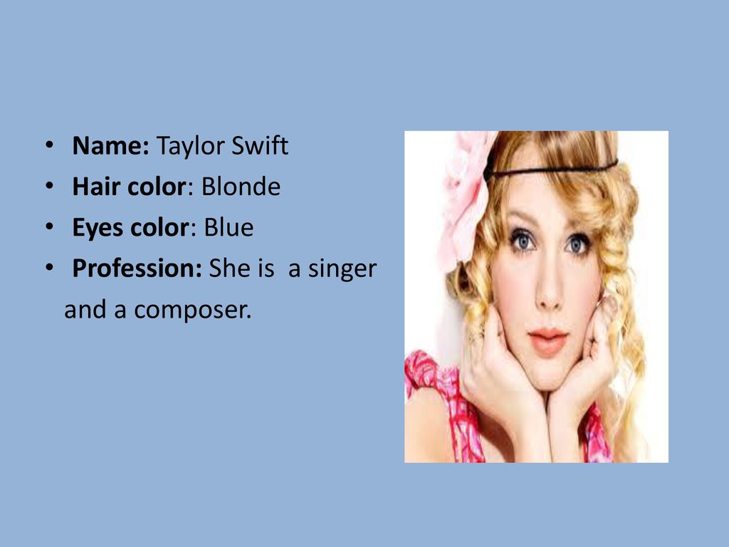 Name: Taylor Swift Hair color: Blonde Eyes color: Blue Profession: She is a singer and a composer.