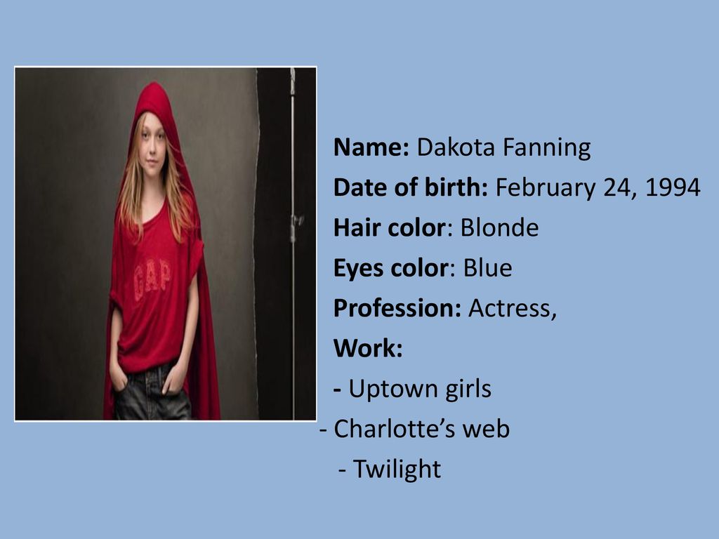 Name: Dakota Fanning Date of birth: February 24, Hair color: Blonde. Eyes color: Blue. Profession: Actress,