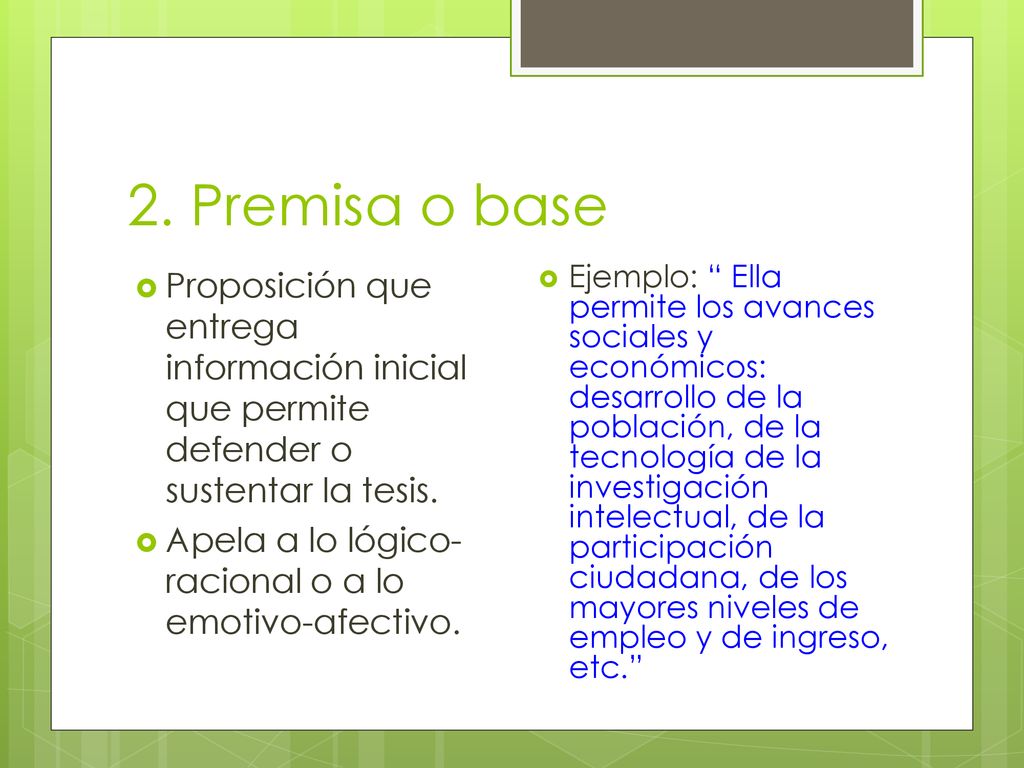 2. Premisa o base Proposición que entrega información inicial que permite defender o sustentar la tesis.