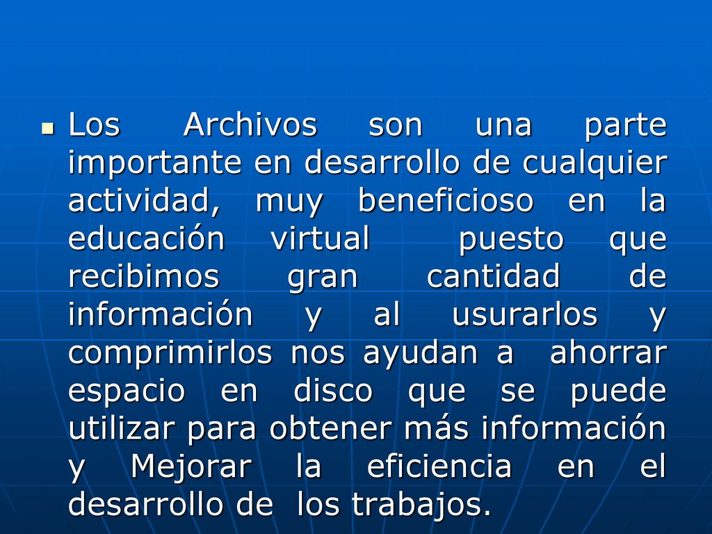 Los Archivos son una parte importante en desarrollo de cualquier actividad, muy beneficioso en la educación virtual puesto que recibimos gran cantidad de información y al usurarlos y comprimirlos nos ayudan a ahorrar espacio en disco que se puede utilizar para obtener más información y Mejorar la eficiencia en el desarrollo de los trabajos.