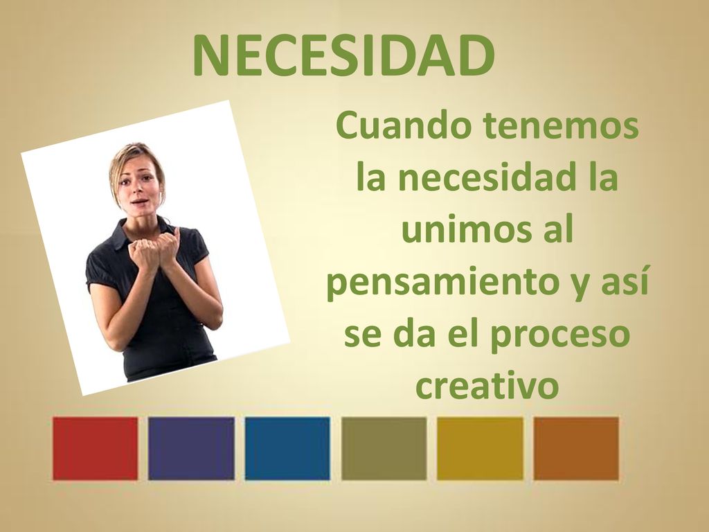 NECESIDAD Cuando tenemos la necesidad la unimos al pensamiento y así se da el proceso creativo