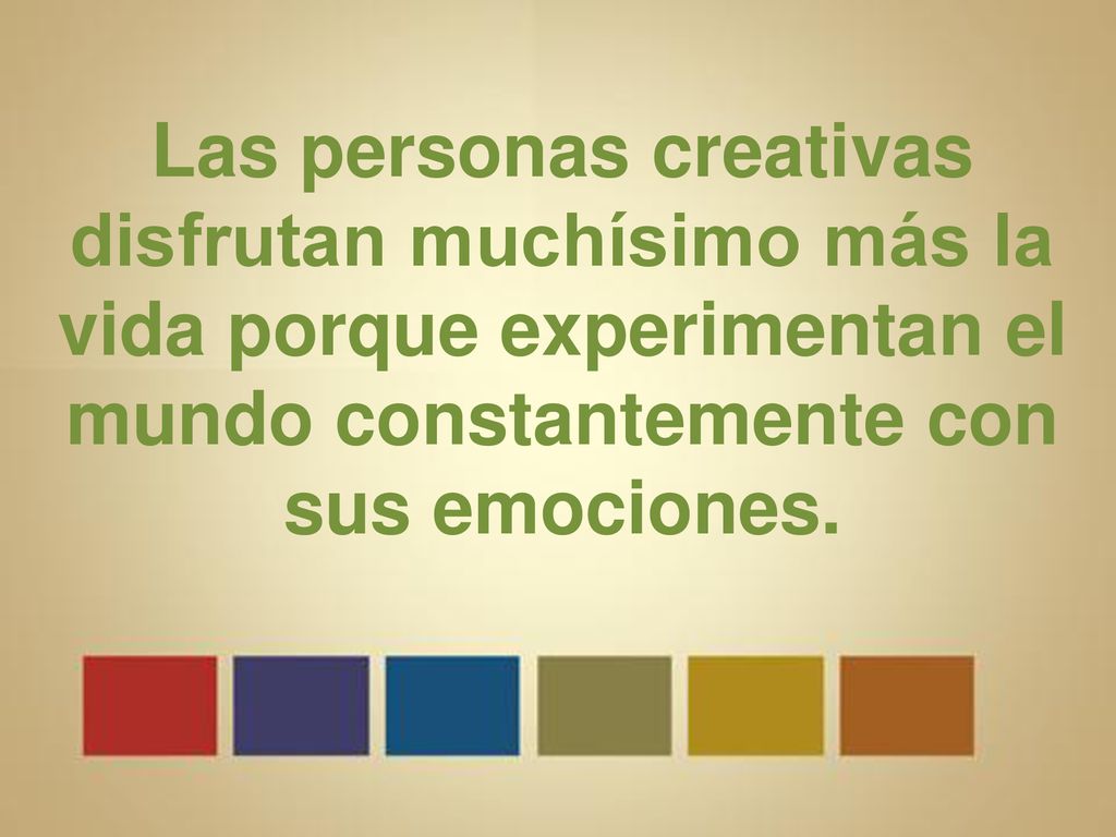 Las personas creativas disfrutan muchísimo más la vida porque experimentan el mundo constantemente con sus emociones.