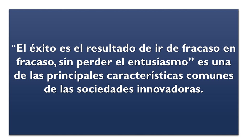 El éxito es el resultado de ir de fracaso en fracaso, sin perder el entusiasmo es una de las principales características comunes de las sociedades innovadoras.