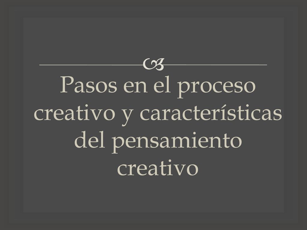 Pasos en el proceso creativo y características del pensamiento creativo