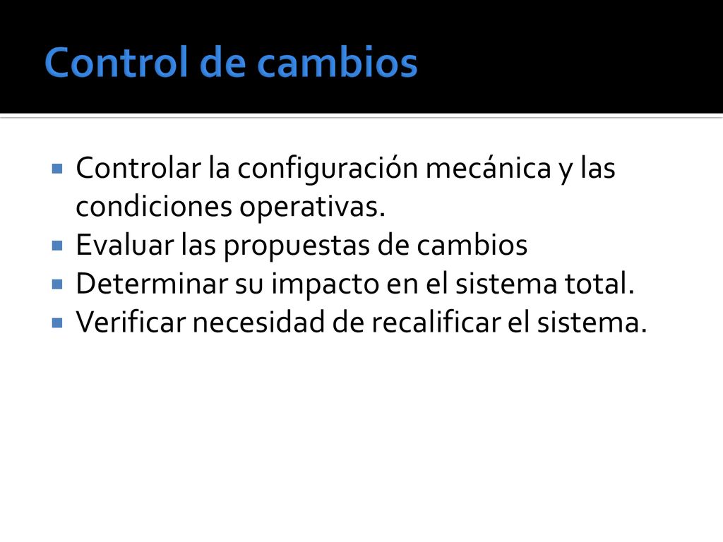 Control de cambios Controlar la configuración mecánica y las condiciones operativas. Evaluar las propuestas de cambios.