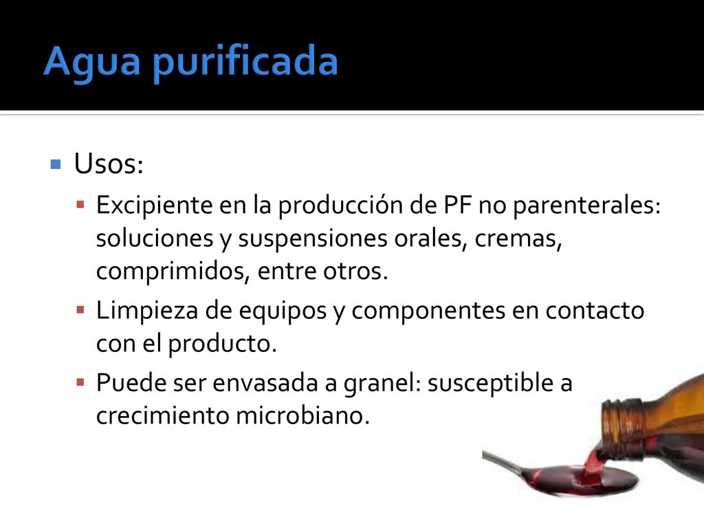Agua purificada Usos: Excipiente en la producción de PF no parenterales: soluciones y suspensiones orales, cremas, comprimidos, entre otros.