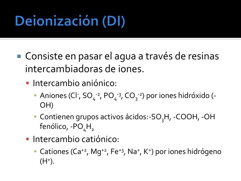 Deionización (DI) Consiste en pasar el agua a través de resinas intercambiadoras de iones. Intercambio aniónico: