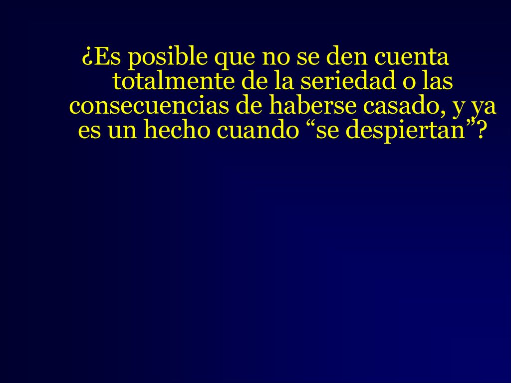 ¿Es posible que no se den cuenta totalmente de la seriedad o las consecuencias de haberse casado, y ya es un hecho cuando se despiertan