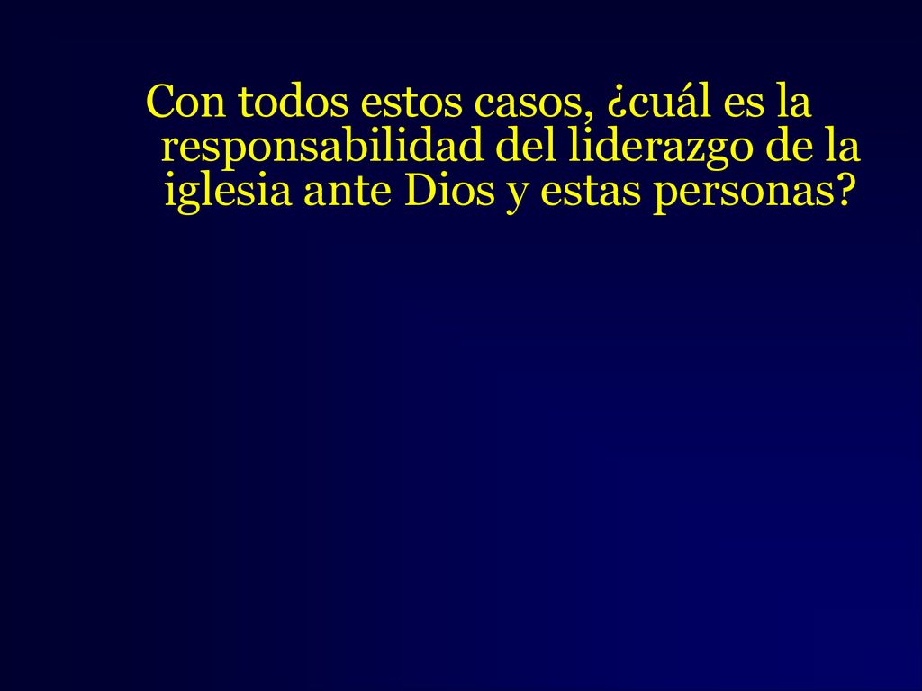 Con todos estos casos, ¿cuál es la responsabilidad del liderazgo de la iglesia ante Dios y estas personas