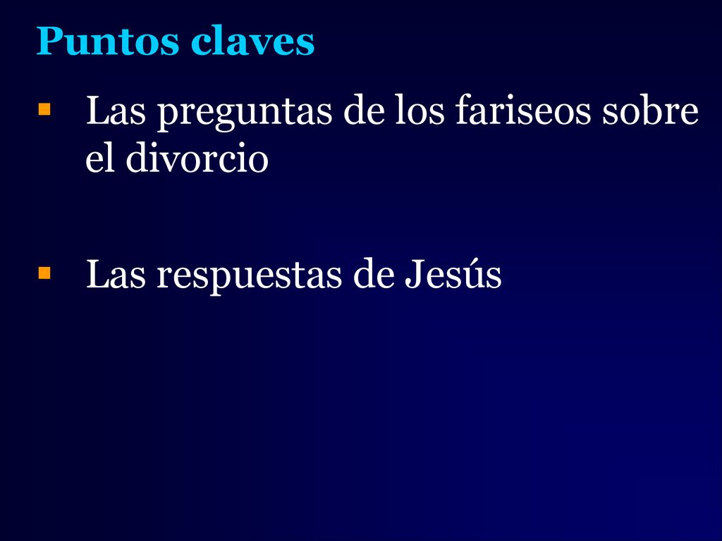 Puntos claves Las preguntas de los fariseos sobre el divorcio Las respuestas de Jesús