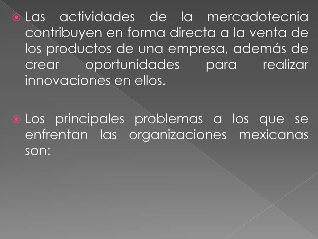 Las actividades de la mercadotecnia contribuyen en forma directa a la venta de los productos de una empresa, además de crear oportunidades para realizar innovaciones en ellos.