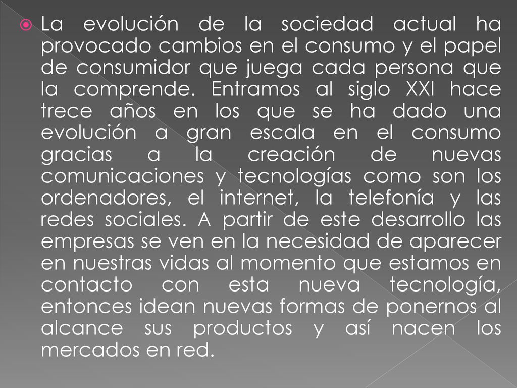 La evolución de la sociedad actual ha provocado cambios en el consumo y el papel de consumidor que juega cada persona que la comprende.