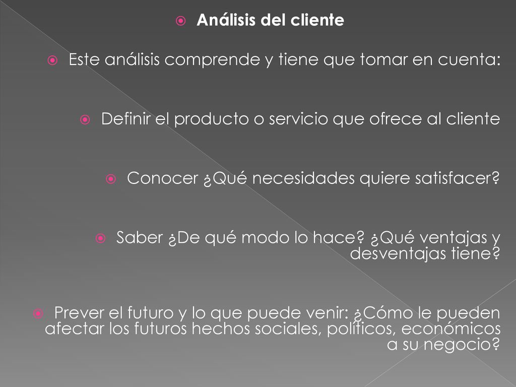 Análisis del cliente Este análisis comprende y tiene que tomar en cuenta: Definir el producto o servicio que ofrece al cliente.