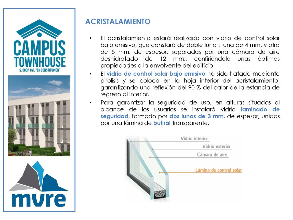 El acristalamiento estará realizado con vidrio de control solar bajo emisivo, que constará de doble luna : una de 4 mm. y otra de 5 mm. de espesor, separadas por una cámara de aire deshidratado de 12 mm., confiriéndole unas óptimas propiedades a la envolvente del edificio.