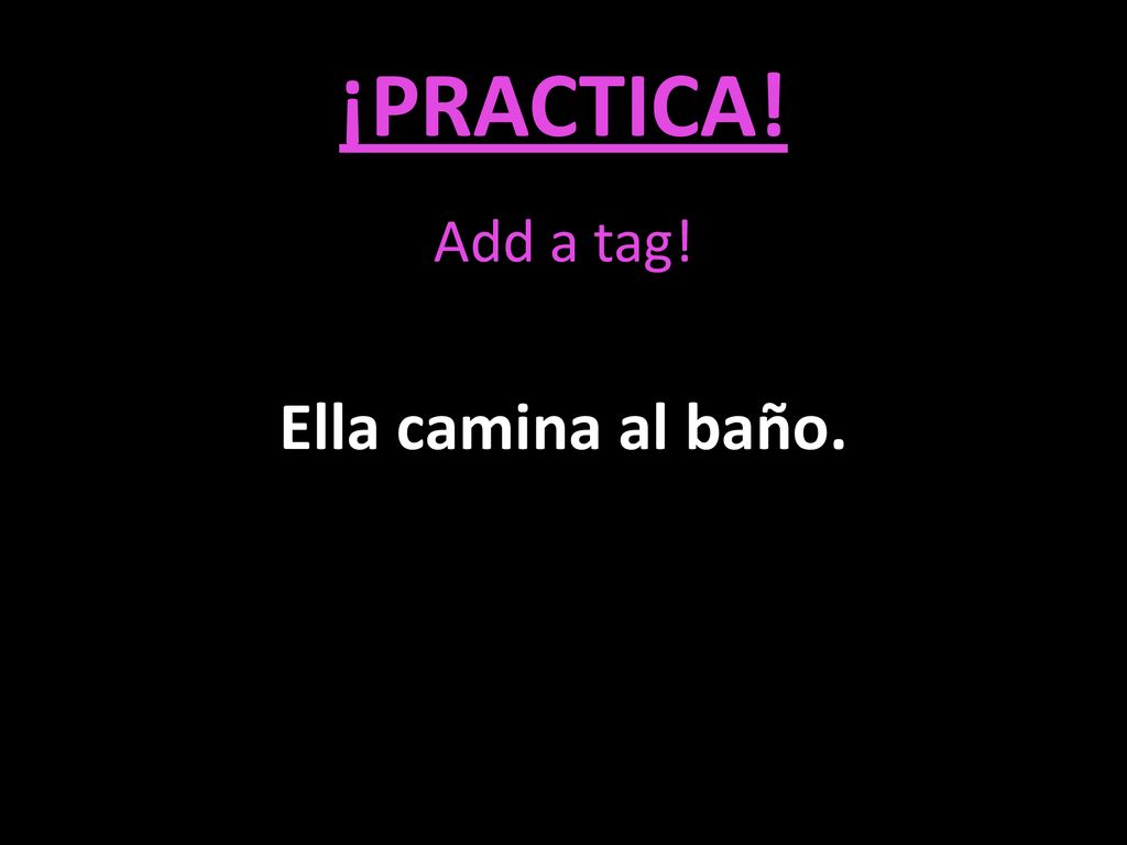 ¡PRACTICA! Add a tag! Ella camina al baño.