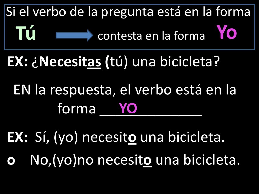Si el verbo de la pregunta está en la forma Tú contesta en la forma