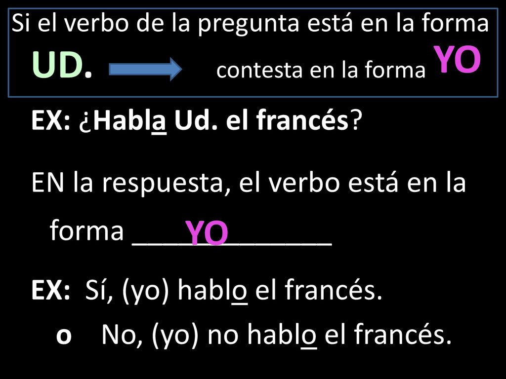 Si el verbo de la pregunta está en la forma UD. contesta en la forma