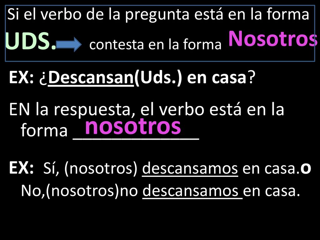 Si el verbo de la pregunta está en la forma UDS. contesta en la forma