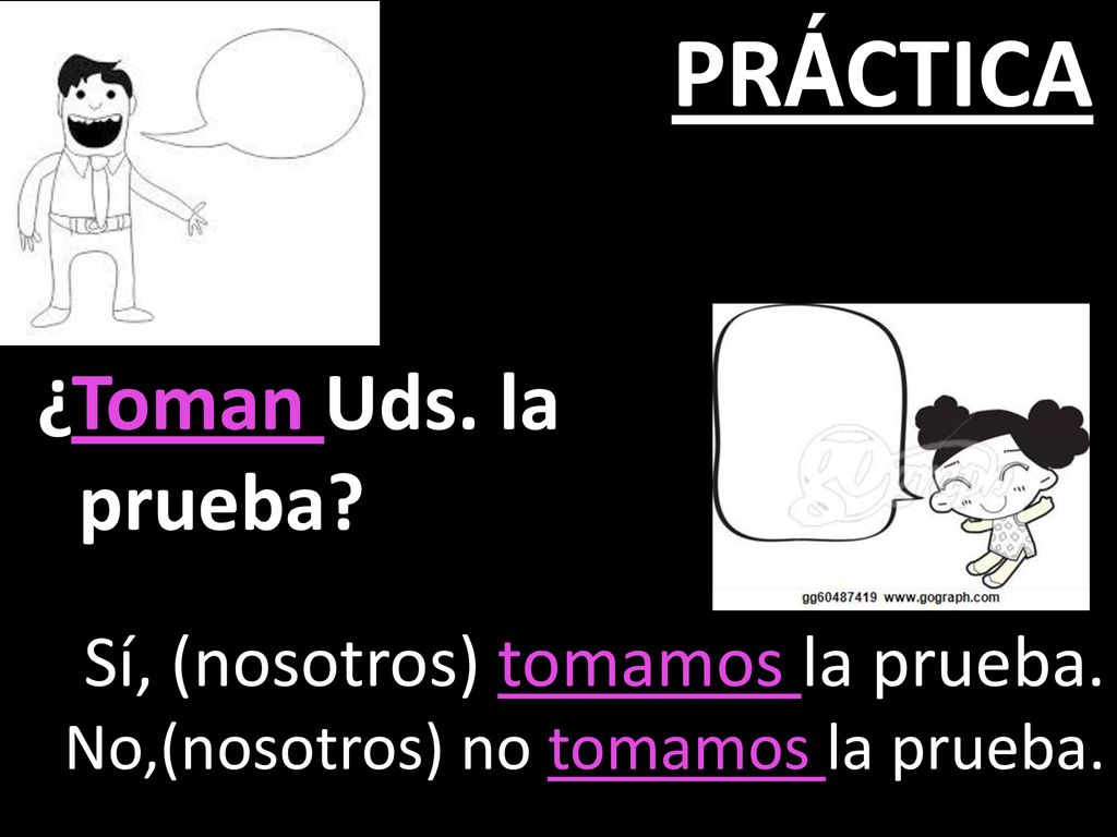 PRÁCTICA ¿Toman Uds. la prueba Sí, (nosotros) tomamos la prueba.