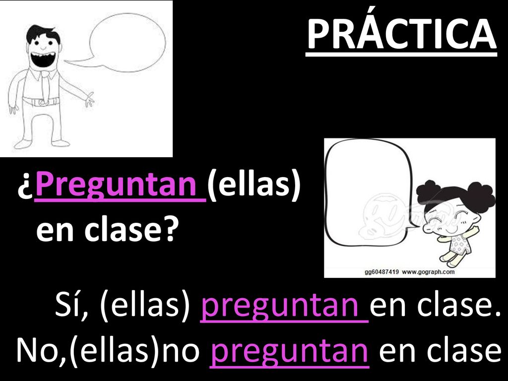 PRÁCTICA ¿Preguntan (ellas) en clase Sí, (ellas) preguntan en clase.