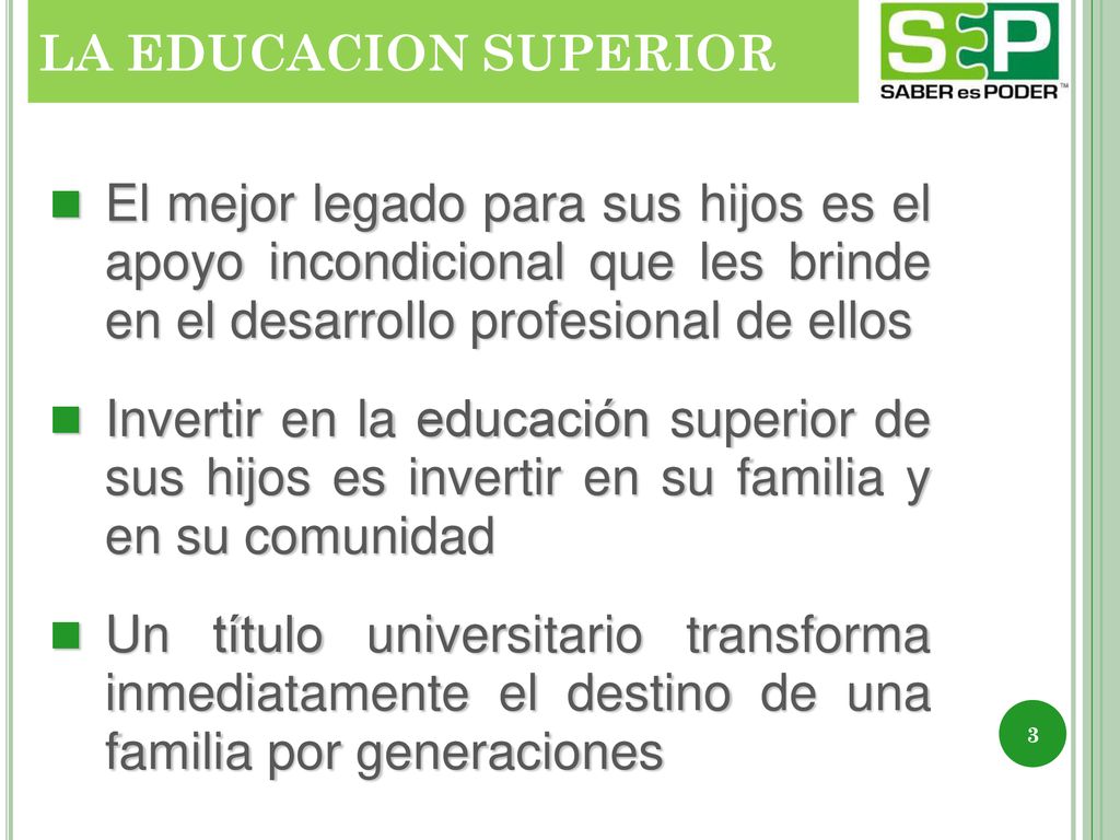 LA EDUCACION SUPERIOR El mejor legado para sus hijos es el apoyo incondicional que les brinde en el desarrollo profesional de ellos.