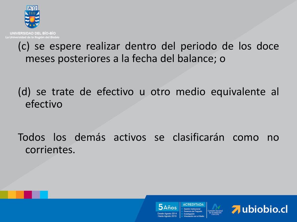 (c) se espere realizar dentro del periodo de los doce meses posteriores a la fecha del balance; o (d) se trate de efectivo u otro medio equivalente al efectivo Todos los demás activos se clasificarán como no corrientes.