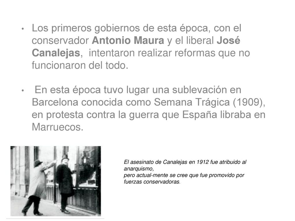 Los primeros gobiernos de esta época, con el conservador Antonio Maura y el liberal José Canalejas, intentaron realizar reformas que no funcionaron del todo.