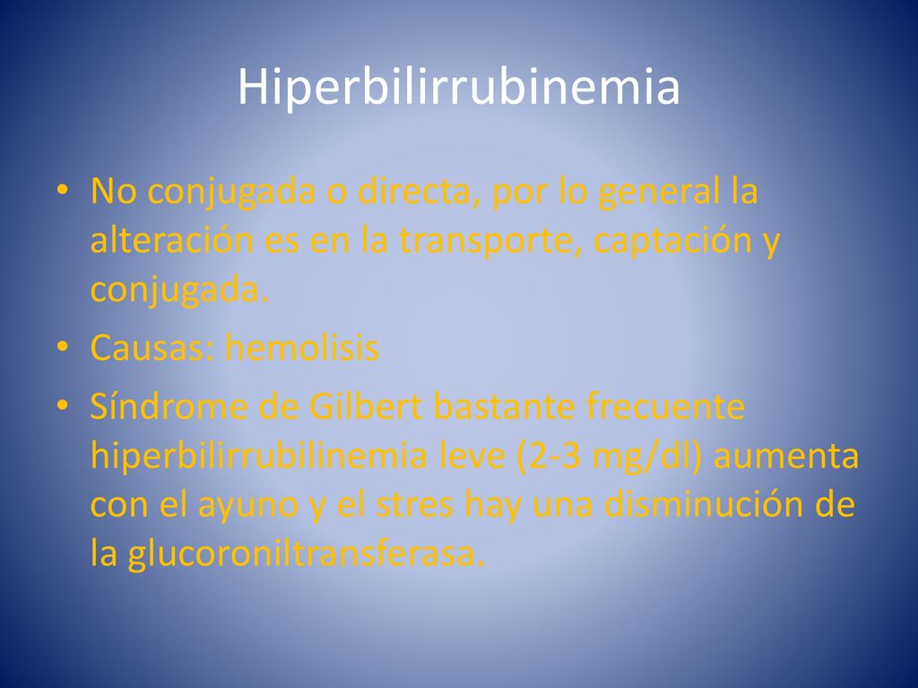 Hiperbilirrubinemia No conjugada o directa, por lo general la alteración es en la transporte, captación y conjugada.