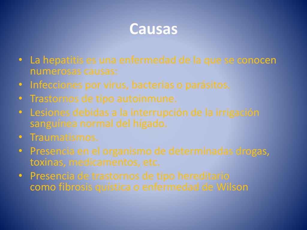 Causas La hepatitis es una enfermedad de la que se conocen numerosas causas: Infecciones por virus, bacterias o parásitos.